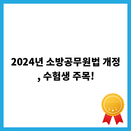 2024년 소방공무원법 개정, 수험생 주목!