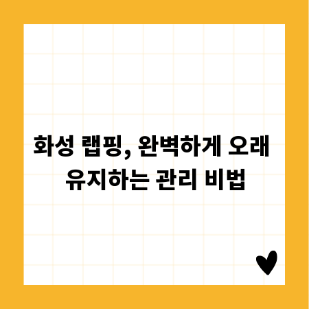 화성 랩핑, 완벽하게 오래 유지하는 관리 비법