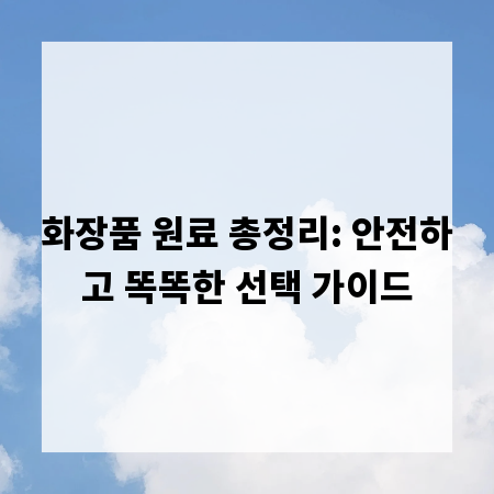 화장품 원료 총정리: 안전하고 똑똑한 선택 가이드