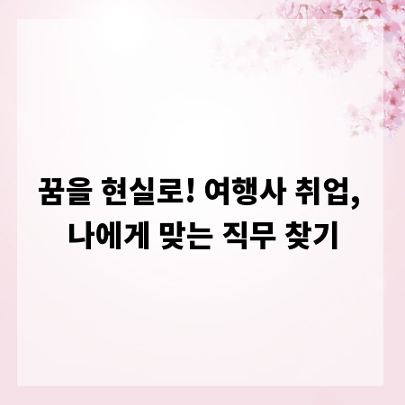 꿈을 현실로! 여행사 취업, 나에게 맞는 직무 찾기