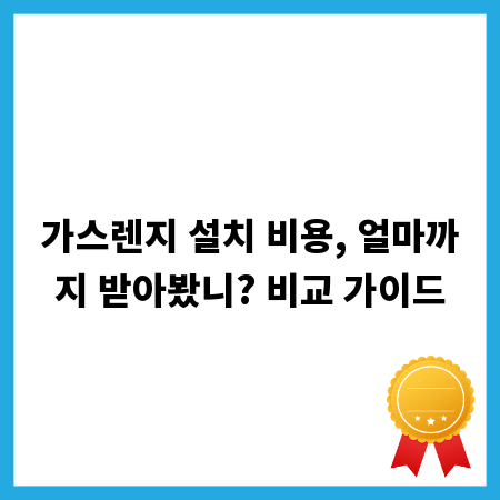 가스렌지 설치 비용, 얼마까지 받아봤니? 비교 가이드