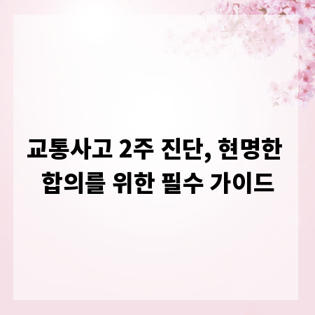 교통사고 2주 진단, 현명한 합의를 위한 필수 가이드