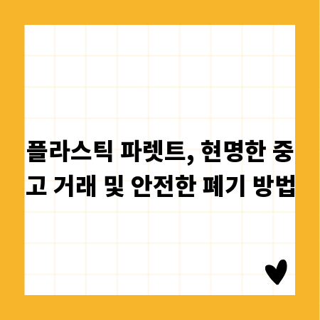 플라스틱 파렛트, 현명한 중고 거래 및 안전한 폐기 방법