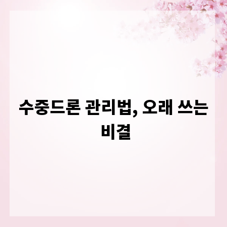 수중드론 관리법, 오래 쓰는 비결