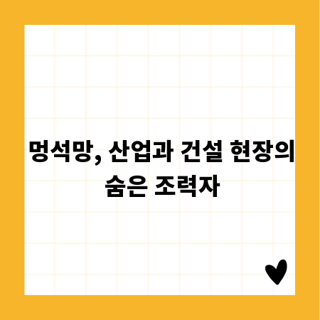 멍석망, 산업과 건설 현장의 숨은 조력자
