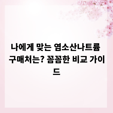 나에게 맞는 염소산나트륨 구매처는? 꼼꼼한 비교 가이드