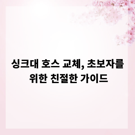 싱크대 호스 교체, 초보자를 위한 친절한 가이드