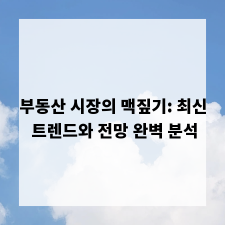 부동산 시장의 맥짚기: 최신 트렌드와 전망 완벽 분석