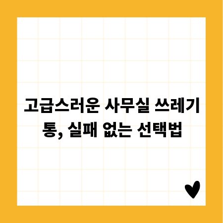 고급스러운 사무실 쓰레기통, 실패 없는 선택법