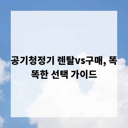 공기청정기 렌탈vs구매, 똑똑한 선택 가이드