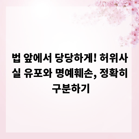 법 앞에서 당당하게! 허위사실 유포와 명예훼손, 정확히 구분하기