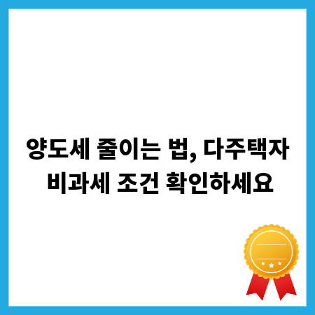 양도세 줄이는 법, 다주택자 비과세 조건 확인하세요