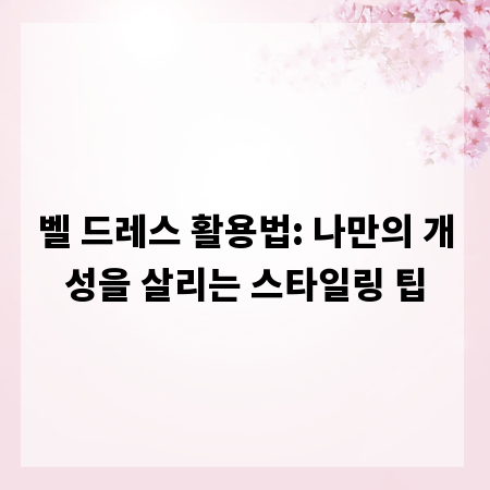 벨 드레스 활용법: 나만의 개성을 살리는 스타일링 팁