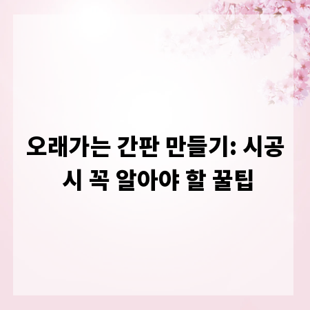 오래가는 간판 만들기: 시공 시 꼭 알아야 할 꿀팁