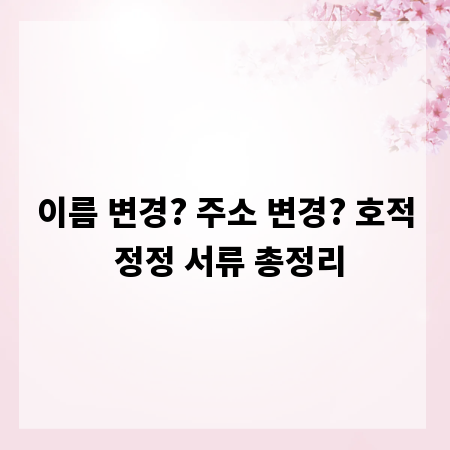 이름 변경? 주소 변경? 호적 정정 서류 총정리