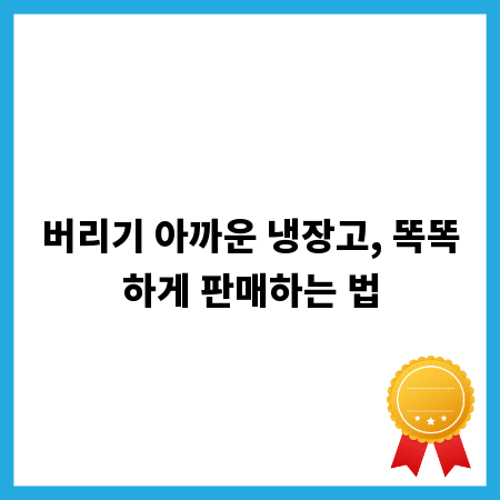 버리기 아까운 냉장고, 똑똑하게 판매하는 법