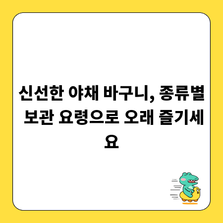 신선한 야채 바구니, 종류별 보관 요령으로 오래 즐기세요