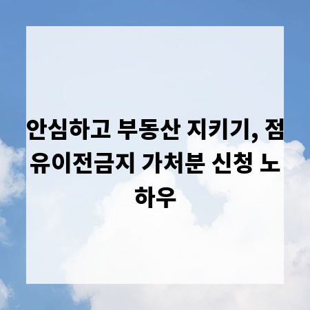 안심하고 부동산 지키기, 점유이전금지 가처분 신청 노하우