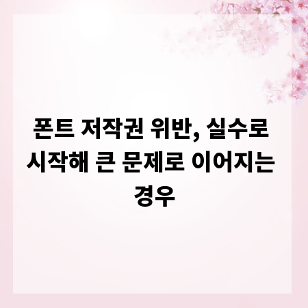 폰트 저작권 위반, 실수로 시작해 큰 문제로 이어지는 경우