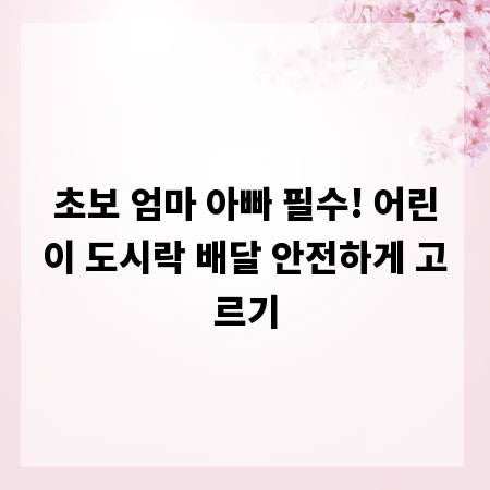 초보 엄마 아빠 필수! 어린이 도시락 배달 안전하게 고르기