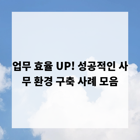 업무 효율 UP! 성공적인 사무 환경 구축 사례 모음
