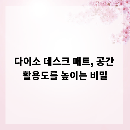 다이소 데스크 매트, 공간 활용도를 높이는 비밀