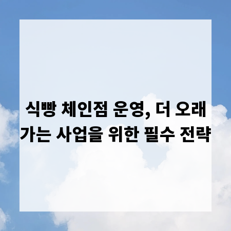 식빵 체인점 운영, 더 오래가는 사업을 위한 필수 전략