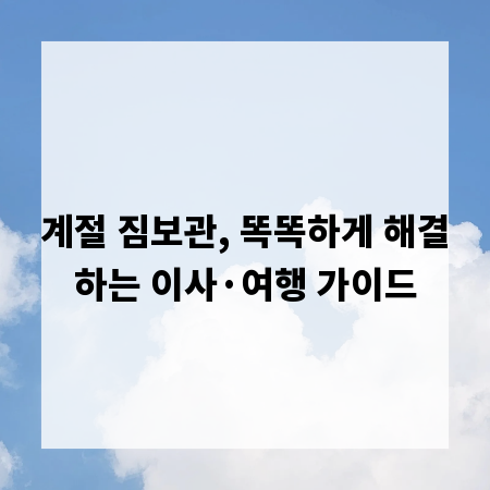 계절 짐보관, 똑똑하게 해결하는 이사·여행 가이드