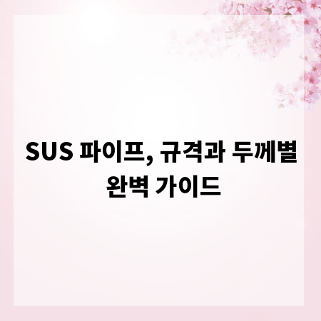 SUS 파이프, 규격과 두께별 완벽 가이드