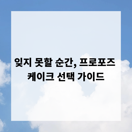 잊지 못할 순간, 프로포즈 케이크 선택 가이드