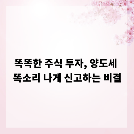똑똑한 주식 투자, 양도세 똑소리 나게 신고하는 비결