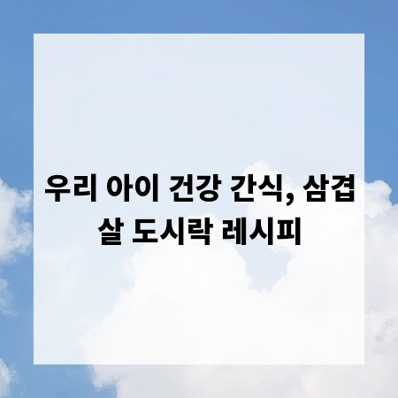 우리 아이 건강 간식, 삼겹살 도시락 레시피