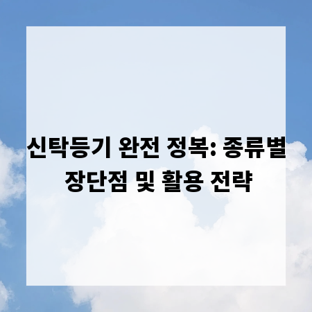 신탁등기 완전 정복: 종류별 장단점 및 활용 전략