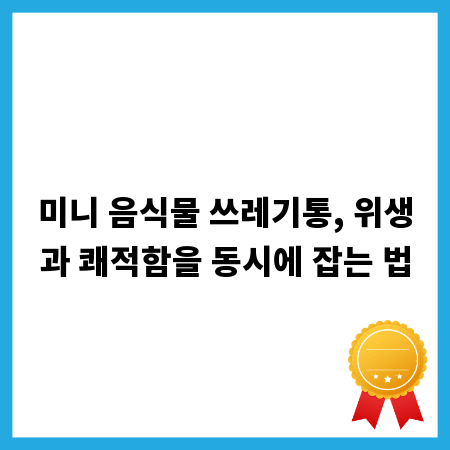 미니 음식물 쓰레기통, 위생과 쾌적함을 동시에 잡는 법