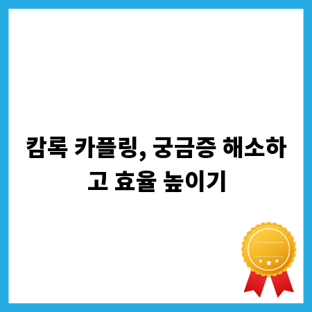 캄록 카플링, 궁금증 해소하고 효율 높이기