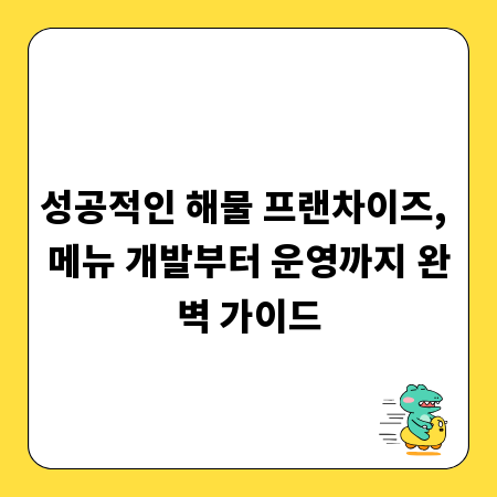 성공적인 해물 프랜차이즈, 메뉴 개발부터 운영까지 완벽 가이드