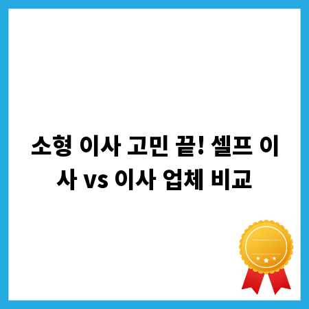 소형 이사 고민 끝! 셀프 이사 vs 이사 업체 비교