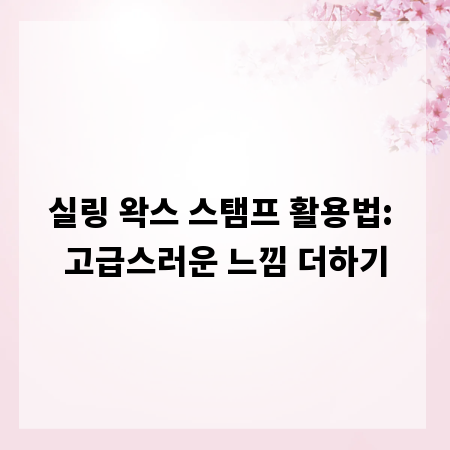 실링 왁스 스탬프 활용법: 고급스러운 느낌 더하기