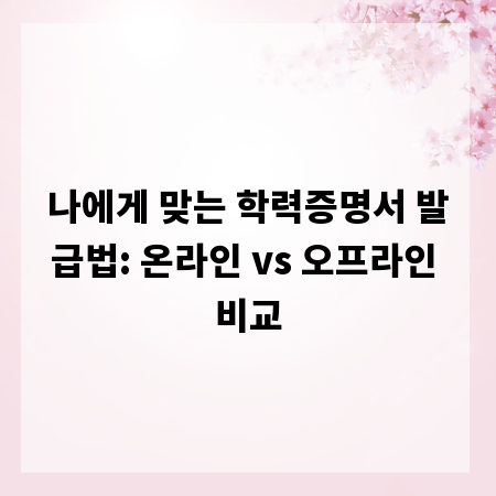 나에게 맞는 학력증명서 발급법: 온라인 vs 오프라인 비교