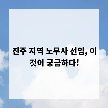 진주 지역 노무사 선임, 이것이 궁금하다!