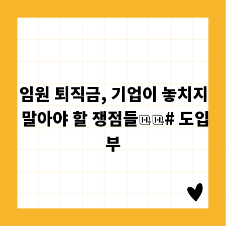 임원 퇴직금, 기업이 놓치지 말아야 할 쟁점들
# 도입부