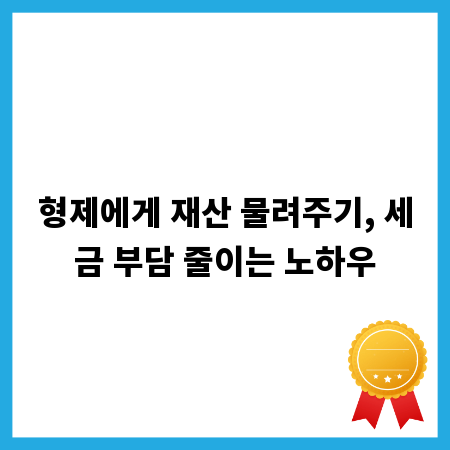 형제에게 재산 물려주기, 세금 부담 줄이는 노하우