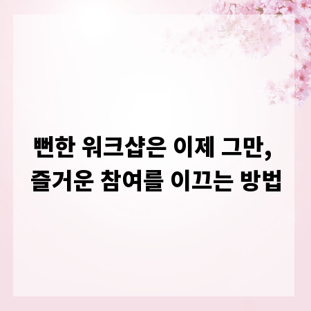 뻔한 워크샵은 이제 그만, 즐거운 참여를 이끄는 방법