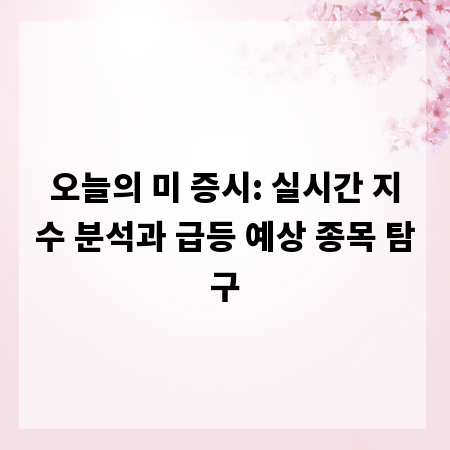 오늘의 미 증시: 실시간 지수 분석과 급등 예상 종목 탐구