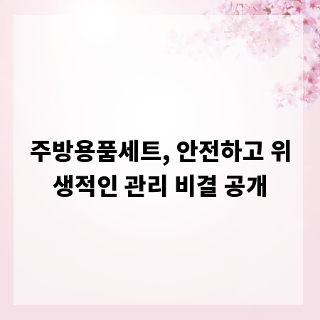 주방용품세트, 안전하고 위생적인 관리 비결 공개