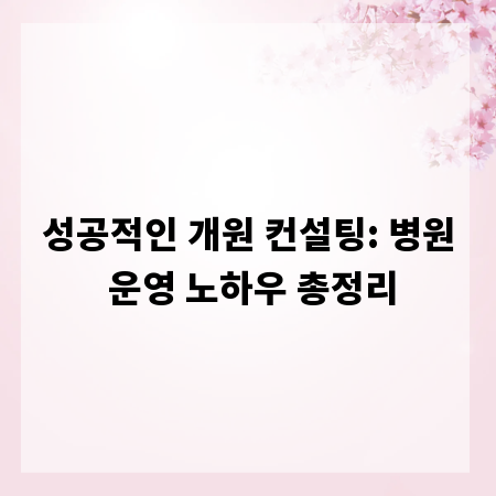 성공적인 개원 컨설팅: 병원 운영 노하우 총정리