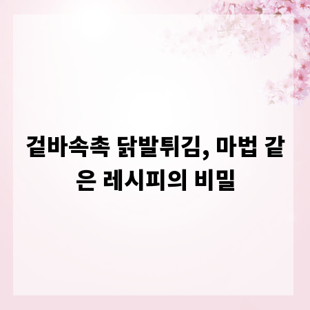 겉바속촉 닭발튀김, 마법 같은 레시피의 비밀