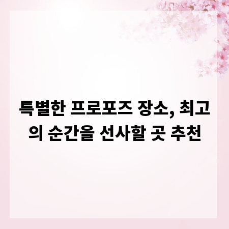 특별한 프로포즈 장소, 최고의 순간을 선사할 곳 추천