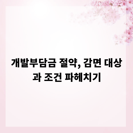 개발부담금 절약, 감면 대상과 조건 파헤치기