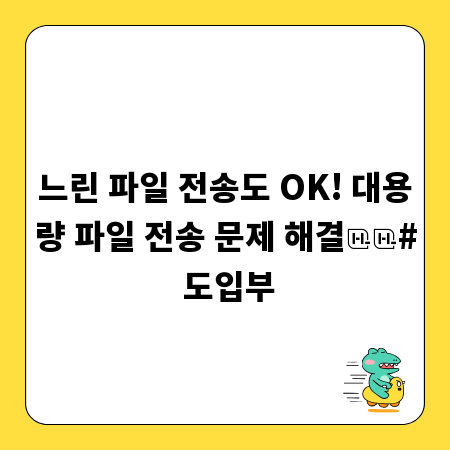 느린 파일 전송도 OK! 대용량 파일 전송 문제 해결
# 도입부
